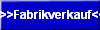 >>Fabrikverkauf<<